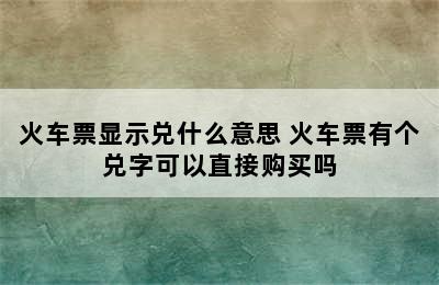 火车票显示兑什么意思 火车票有个兑字可以直接购买吗